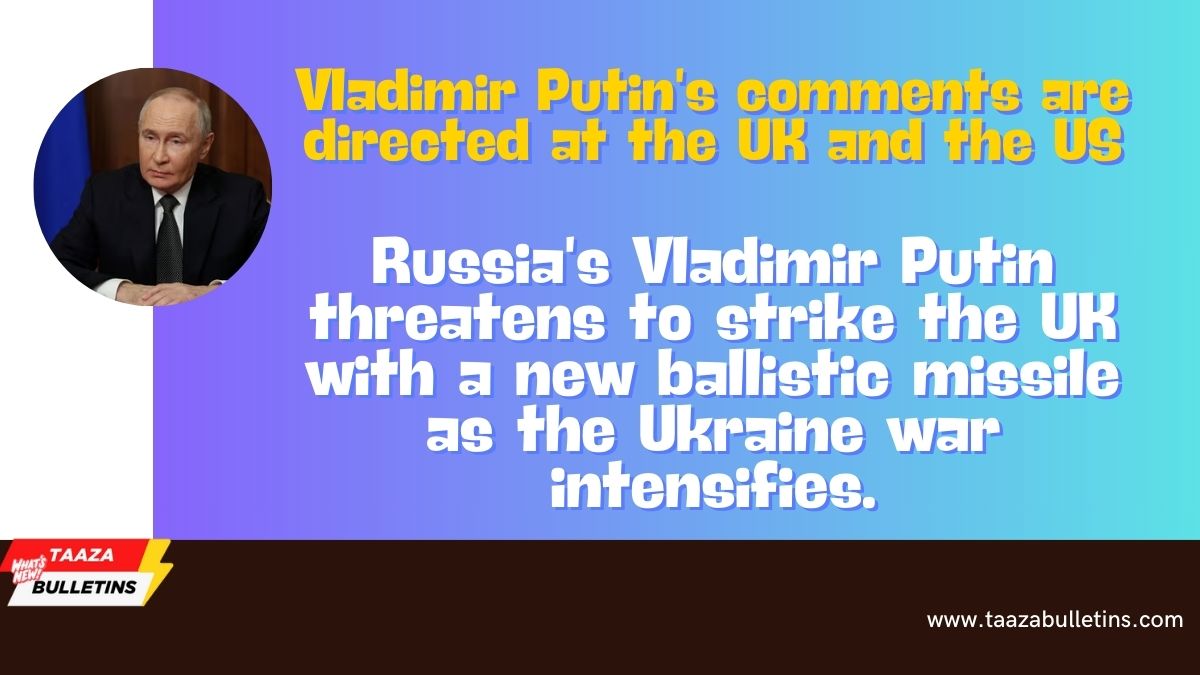 Russia’s Vladimir Putin threatens to strike the UK with a new ballistic missile as the Ukraine war intensifies.